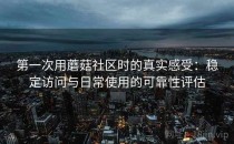 第一次用蘑菇社区时的真实感受：稳定访问与日常使用的可靠性评估