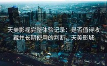 天美影视完整体验记录：是否值得收藏并长期使用的判断，天美影城