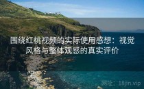 围绕红桃视频的实际使用感想：视觉风格与整体观感的真实评价