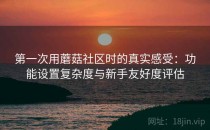 第一次用蘑菇社区时的真实感受：功能设置复杂度与新手友好度评估