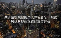 关于蜜桃视频的个人体验备忘：视觉风格与整体观感的真实评价