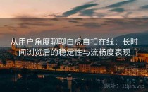 从用户角度聊聊白虎自扣在线：长时间浏览后的稳定性与流畅度表现