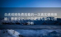 白虎视频免费观看的一次真实使用体验：界面设计、功能逻辑与操作习惯分析
