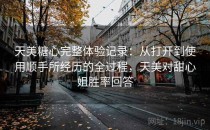 天美糖心完整体验记录：从打开到使用顺手所经历的全过程，天美对甜心姐胜率回答