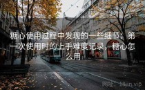 <strong>糖心</strong>使用过程中发现的一些细节：第一次使用时的上手难度记录，<strong>糖心</strong>怎么用