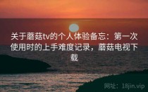 关于蘑菇tv的个人体验备忘：第一次使用时的上手难度记录，蘑菇电视下载