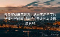 天美蜜桃麻花果冻｜站在实用角度的整理：长时间浏览后的稳定性与流畅度表现