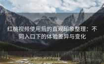 红桃视频使用后的直观印象整理：不同入口下的体验差异与变化