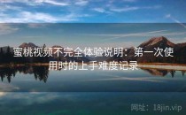 蜜桃视频不完全体验说明：第一次使用时的上手难度记录
