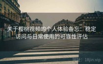 关于樱桃视频的个人体验备忘：稳定访问与日常使用的可靠性评估