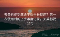天美影视到底适不适合长期用？第一次使用时的上手难度记录，天美影视公司