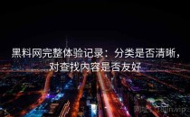 黑料网完整体验记录：分类是否清晰，对查找内容是否友好
