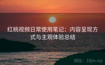 红桃视频日常使用笔记：内容呈现方式与主观体验总结