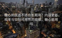 <strong>糖心</strong>到底适不适合长期用？内容更新频率与实际可用性的观察，<strong>糖心</strong>能用吗