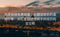 白虎视频免费观看｜长期浏览后的直观印象：从打开到使用顺手所经历的全过程