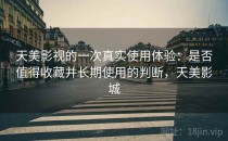 天美影视的一次真实使用体验：是否值得收藏并长期使用的判断，天美影城