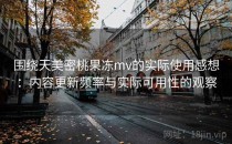 围绕天美密桃果冻mv的实际使用感想：内容更新频率与实际可用性的观察