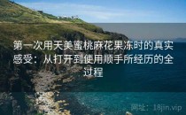 第一次用天美蜜桃麻花果冻时的真实感受：从打开到使用顺手所经历的全过程