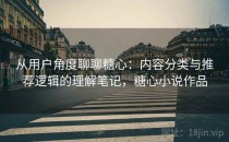 从用户角度聊聊糖心：内容分类与推荐逻辑的理解笔记，糖心小说作品