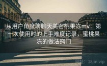 从用户角度聊聊天美密桃果冻mv：第一次使用时的上手难度记录，蜜桃果冻的做法窍门