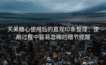 天美<strong>糖心</strong>使用后的直观印象整理：使用过程中容易忽略的细节提醒