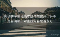 围绕天美影视的实际使用感想：分类是否清晰，对查找内容是否友好
