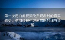 第一次用白虎视频免费观看时的真实感受：使用过程中容易忽略的细节提醒