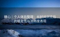 糖心｜个人体验整理：长时间浏览后的稳定性与流畅度表现
