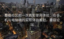 蘑菇社区的一次真实使用体验：在手机与电脑端的实际体验差别，蘑菇论坛