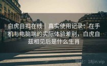 白虎自扣在线｜真实使用记录：在手机与电脑端的实际体验差别，白虎自兹相见后是什么生肖