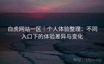 白虎网站一区｜个人体验整理：不同入口下的体验差异与变化