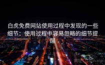 白虎免费网站使用过程中发现的一些细节：使用过程中容易忽略的细节提醒