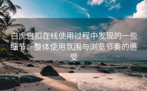 白虎自扣在线使用过程中发现的一些细节：整体使用氛围与浏览节奏的感受