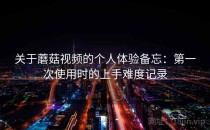 关于蘑菇视频的个人体验备忘：第一次使用时的上手难度记录