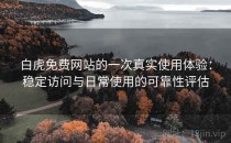 白虎免费网站的一次真实使用体验：稳定访问与日常使用的可靠性评估