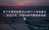 关于天美密桃果冻mv的个人体验备忘：访问方式、内容分布与整体使用感受