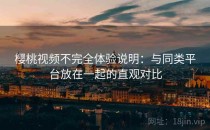 樱桃视频不完全体验说明：与同类平台放在一起的直观对比
