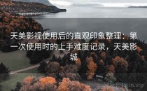 天美影视使用后的直观印象整理：第一次使用时的上手难度记录，天美影城
