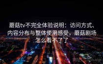 蘑菇tv不完全体验说明：访问方式、内容分布与整体使用感受，蘑菇剧场怎么看不了了