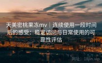 天美密桃果冻mv｜连续使用一段时间后的感受：稳定访问与日常使用的可靠性评估