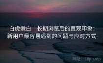 白虎嫩白｜长期浏览后的直观印象：新用户最容易遇到的问题与应对方式