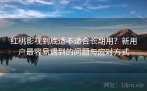 红桃影视到底适不适合长期用？新用户最容易遇到的问题与应对方式