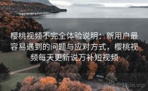 樱桃视频不完全体验说明：新用户最容易遇到的问题与应对方式，樱桃视频每天更新说万补短视频