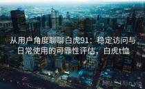 从用户角度聊聊白虎91：稳定访问与日常使用的可靠性评估，白虎t恤