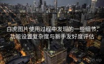 白虎图片使用过程中发现的一些细节：功能设置复杂度与新手友好度评估