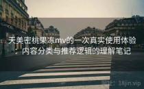 天美密桃果冻mv的一次真实使用体验：内容分类与推荐逻辑的理解笔记