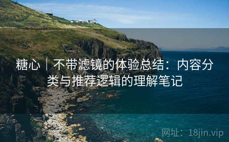 糖心|不带滤镜的体验总结:内容分类与推荐逻辑的理解笔记 第2张 糖心|不带滤镜的体验总结:内容分类与推荐逻辑的理解笔记 第2张