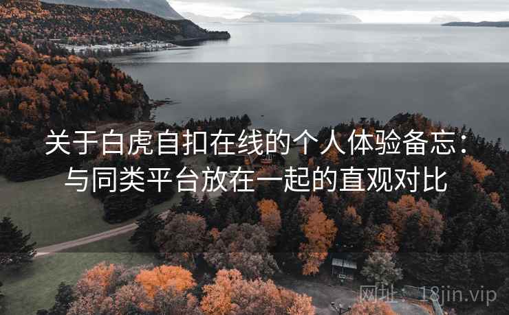 关于白虎自扣在线的个人体验备忘:与同类平台放在一起的直观对比 第2张 关于白虎自扣在线的个人体验备忘:与同类平台放在一起的直观对比 第2张