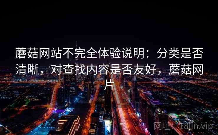 蘑菇网站不完全体验说明：分类是否清晰，对查找内容是否友好，蘑菇网片  第1张