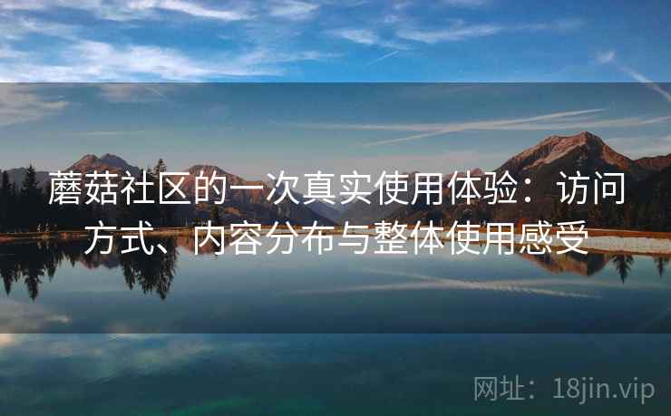 蘑菇社区的一次真实使用体验:访问方式、内容分布与整体使用感受 第2张 蘑菇社区的一次真实使用体验:访问方式、内容分布与整体使用感受 第2张
